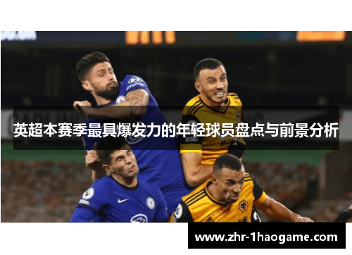 英超本赛季最具爆发力的年轻球员盘点与前景分析