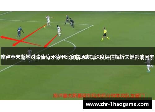 库卢塞夫斯基对阵葡萄牙德甲比赛临场表现深度评估解析关键影响因素 库卢塞夫斯基对阵葡萄牙德甲比赛临场表现深度评估解析关键影响因素