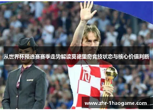 从世界杯预选赛赛季走势解读莫德里奇竞技状态与核心价值判断