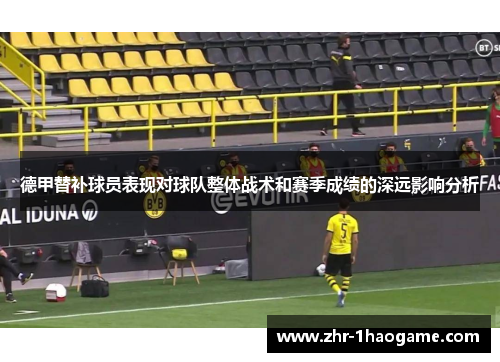 德甲替补球员表现对球队整体战术和赛季成绩的深远影响分析