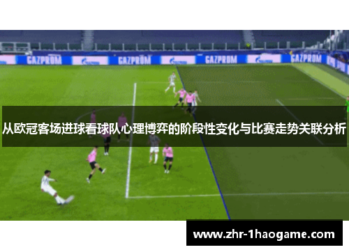 从欧冠客场进球看球队心理博弈的阶段性变化与比赛走势关联分析