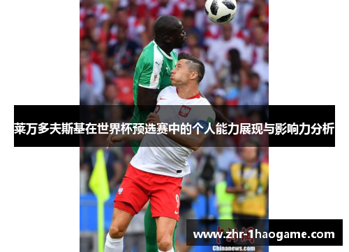 莱万多夫斯基在世界杯预选赛中的个人能力展现与影响力分析 莱万多夫斯基在世界杯预选赛中的个人能力展现与影响力分析