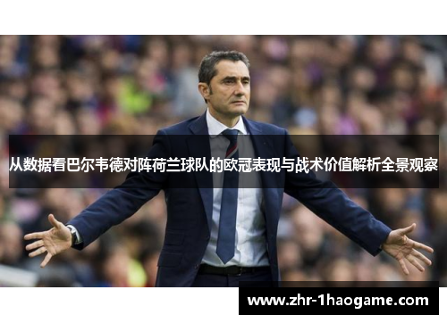 从数据看巴尔韦德对阵荷兰球队的欧冠表现与战术价值解析全景观察