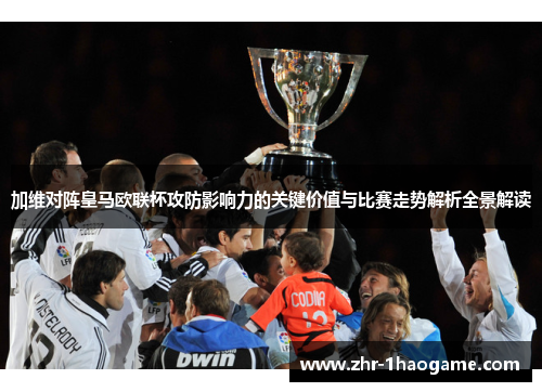 加维对阵皇马欧联杯攻防影响力的关键价值与比赛走势解析全景解读 加维对阵皇马欧联杯攻防影响力的关键价值与比赛走势解析全景解读