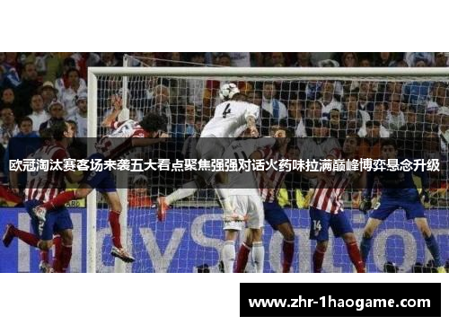欧冠淘汰赛客场来袭五大看点聚焦强强对话火药味拉满巅峰博弈悬念升级