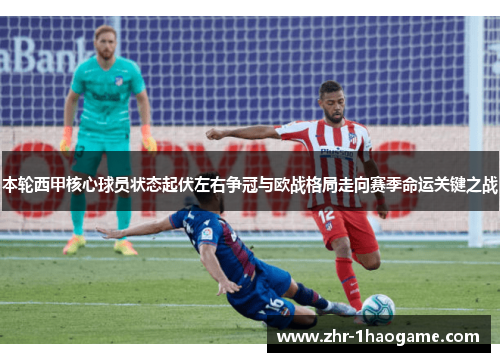 本轮西甲核心球员状态起伏左右争冠与欧战格局走向赛季命运关键之战 本轮西甲核心球员状态起伏左右争冠与欧战格局走向赛季命运关键之战