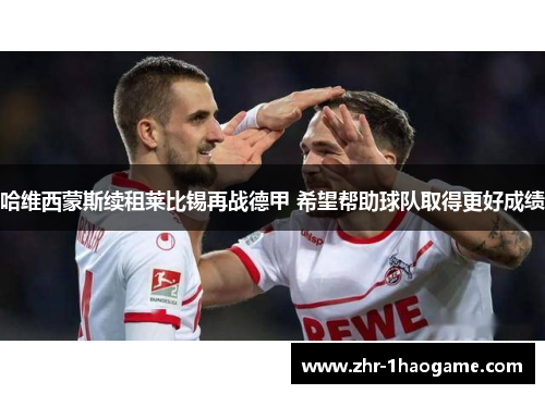 哈维西蒙斯续租莱比锡再战德甲 希望帮助球队取得更好成绩 哈维西蒙斯续租莱比锡再战德甲 希望帮助球队取得更好成绩