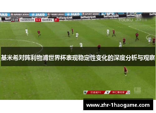 基米希对阵利物浦世界杯表现稳定性变化的深度分析与观察 基米希对阵利物浦世界杯表现稳定性变化的深度分析与观察