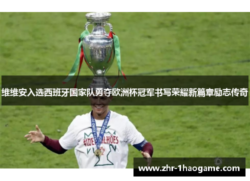 维维安入选西班牙国家队勇夺欧洲杯冠军书写荣耀新篇章励志传奇 维维安入选西班牙国家队勇夺欧洲杯冠军书写荣耀新篇章励志传奇