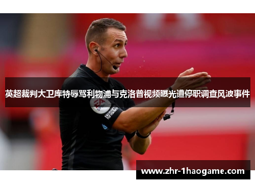 英超裁判大卫库特辱骂利物浦与克洛普视频曝光遭停职调查风波事件