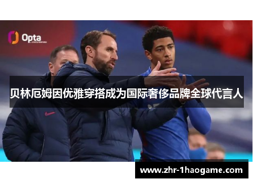 贝林厄姆因优雅穿搭成为国际奢侈品牌全球代言人