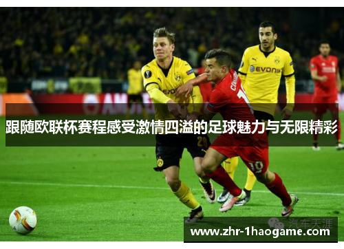 跟随欧联杯赛程感受激情四溢的足球魅力与无限精彩 跟随欧联杯赛程感受激情四溢的足球魅力与无限精彩