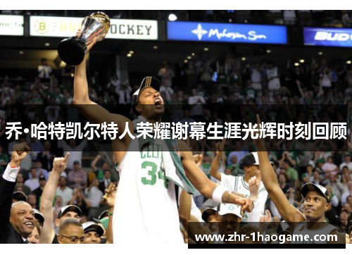 乔·哈特凯尔特人荣耀谢幕生涯光辉时刻回顾 乔·哈特凯尔特人荣耀谢幕生涯光辉时刻回顾
