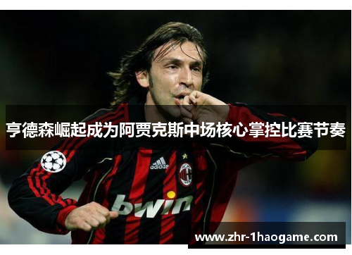 亨德森崛起成为阿贾克斯中场核心掌控比赛节奏 亨德森崛起成为阿贾克斯中场核心掌控比赛节奏