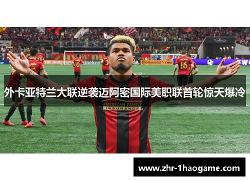 外卡亚特兰大联逆袭迈阿密国际美职联首轮惊天爆冷