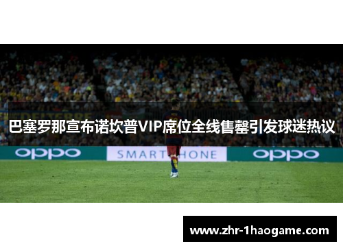 巴塞罗那宣布诺坎普VIP席位全线售罄引发球迷热议