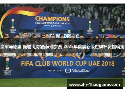 皇家马德里 曼城 切尔西获邀参赛 2025年首届新版世俱杯资格确定
