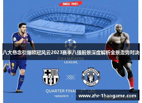 八大悬念引爆欧冠风云2023赛季八强前景深度解析全景走势对决