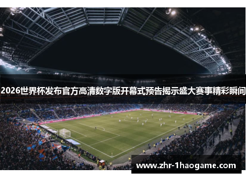 2026世界杯发布官方高清数字版开幕式预告揭示盛大赛事精彩瞬间 2026世界杯发布官方高清数字版开幕式预告揭示盛大赛事精彩瞬间