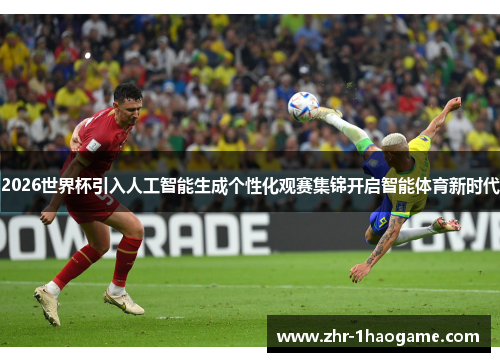 2026世界杯引入人工智能生成个性化观赛集锦开启智能体育新时代 2026世界杯引入人工智能生成个性化观赛集锦开启智能体育新时代
