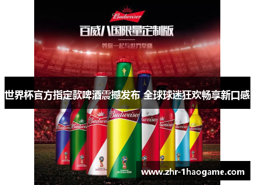 世界杯官方指定款啤酒震撼发布 全球球迷狂欢畅享新口感 世界杯官方指定款啤酒震撼发布 全球球迷狂欢畅享新口感