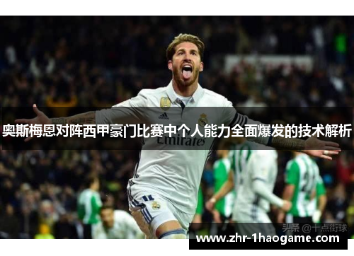 奥斯梅恩对阵西甲豪门比赛中个人能力全面爆发的技术解析 奥斯梅恩对阵西甲豪门比赛中个人能力全面爆发的技术解析