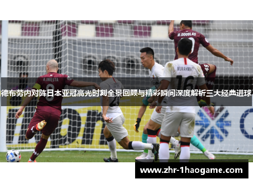 德布劳内对阵日本亚冠高光时刻全景回顾与精彩瞬间深度解析三大经典进球 德布劳内对阵日本亚冠高光时刻全景回顾与精彩瞬间深度解析三大经典进球