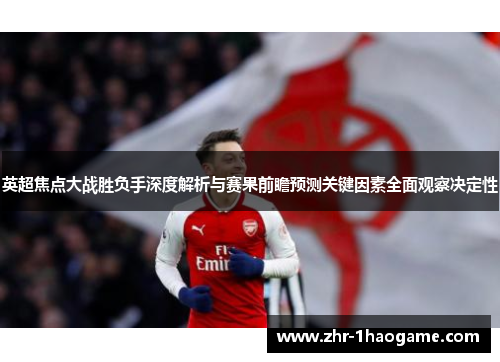 英超焦点大战胜负手深度解析与赛果前瞻预测关键因素全面观察决定性 英超焦点大战胜负手深度解析与赛果前瞻预测关键因素全面观察决定性