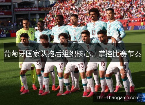 葡萄牙国家队拖后组织核心,掌控比赛节奏 葡萄牙国家队拖后组织核心,掌控比赛节奏