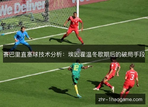 赛巴里直塞球技术分析：埃因霍温冬歇期后的破局手段